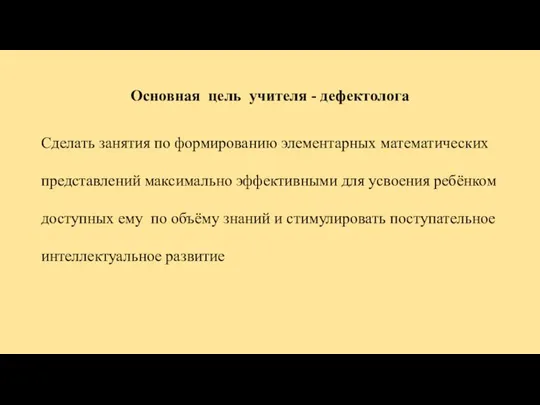 Основная цель учителя - дефектолога Сделать занятия по формированию элементарных математических представлений