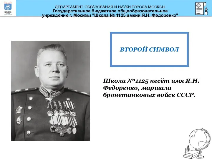 Школа №1125 несёт имя Я.Н. Федоренко, маршала бронетанковых войск СССР. ВТОРОЙ СИМВОЛ