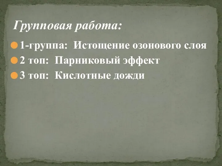 1-группа: Истощение озонового слоя 2 топ: Парниковый эффект 3 топ: Кислотные дожди Групповая работа: