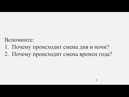 Вспомните: 1. Почему происходит смена дня и ночи? 2. Почему происходит смена времен года?