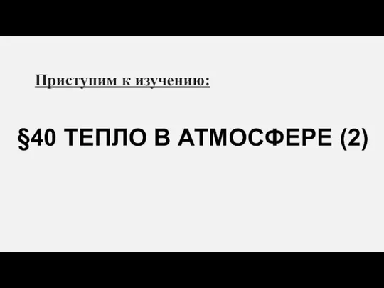 §40 ТЕПЛО В АТМОСФЕРЕ (2) Приступим к изучению: