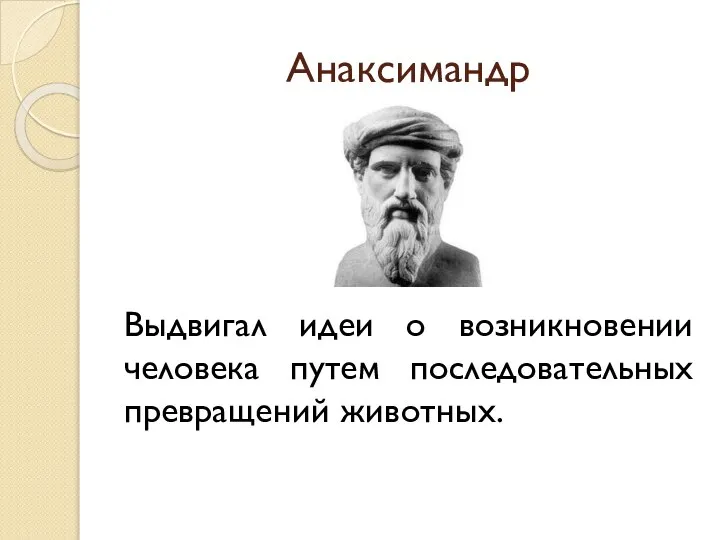 Анаксимандр Выдвигал идеи о возникновении человека путем последовательных превращений животных.