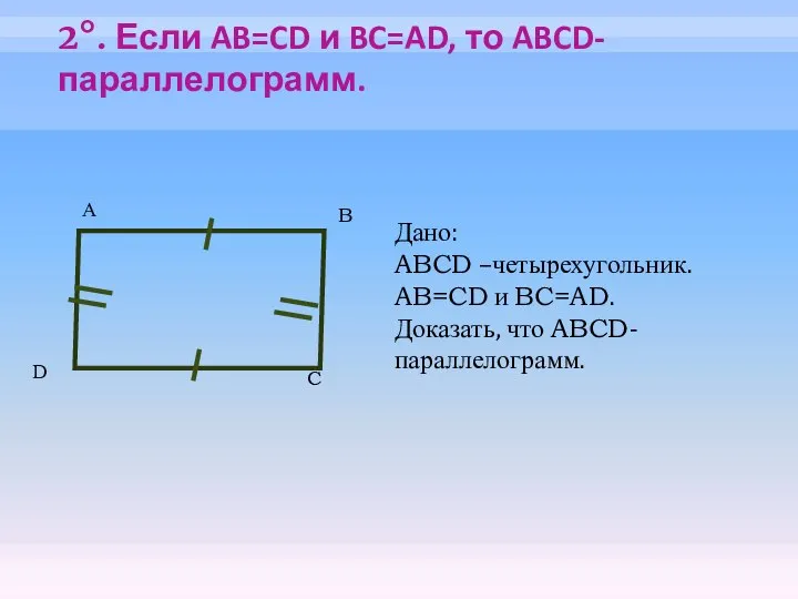 2°. Если AB=CD и BC=AD, то ABCD-параллелограмм. А B C Дано: ABCD