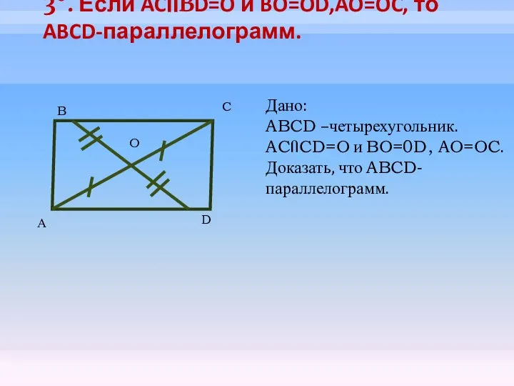 3°. Если ACՈBD=O и BO=OD,AO=OC, то ABCD-параллелограмм. А B C D Дано: