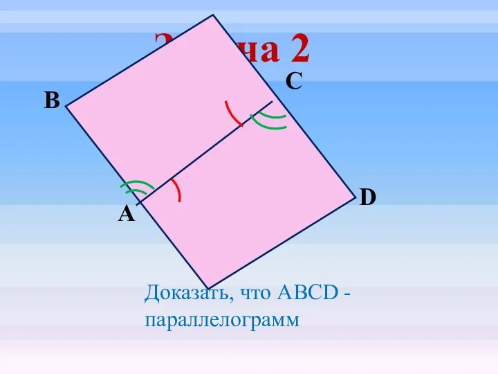 Задача 2 D С В А Доказать, что ABCD - параллелограмм