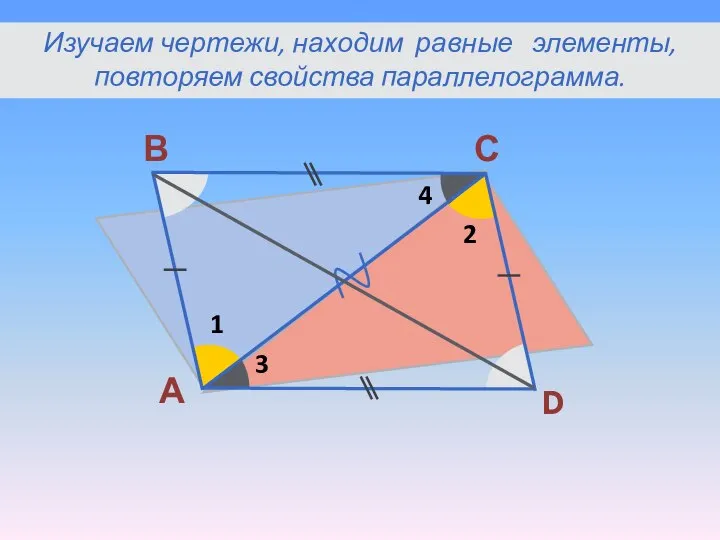 А В С D 1 2 3 4 Изучаем чертежи, находим равные элементы, повторяем свойства параллелограмма.