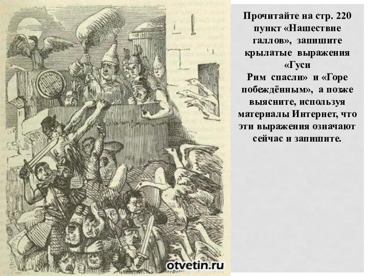 Прочитайте на стр. 220 пункт «Нашествие галлов», запишите крылатые выражения «Гуси Рим