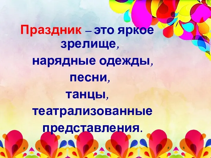 Праздник – это яркое зрелище, нарядные одежды, песни, танцы, театрализованные представления.