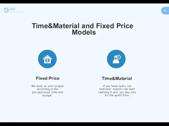 Time&Material and Fixed Price Models 10 Fixed Price We work on your
