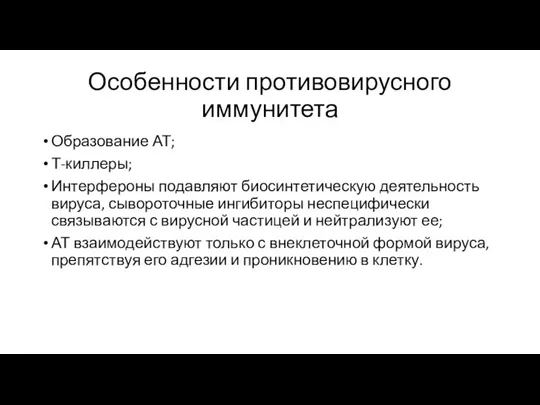 Особенности противовирусного иммунитета Образование АТ; Т-киллеры; Интерфероны подавляют биосинтетическую деятельность вируса, сывороточные