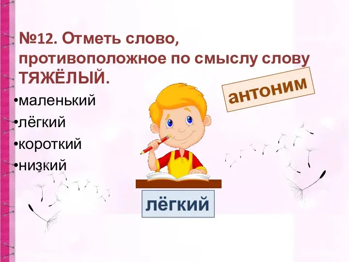 №12. Отметь слово, противоположное по смыслу слову ТЯЖЁЛЫЙ. маленький лёгкий короткий низкий антоним лёгкий