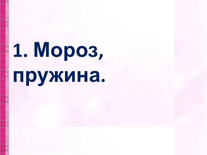 1. Мороз, пружина.