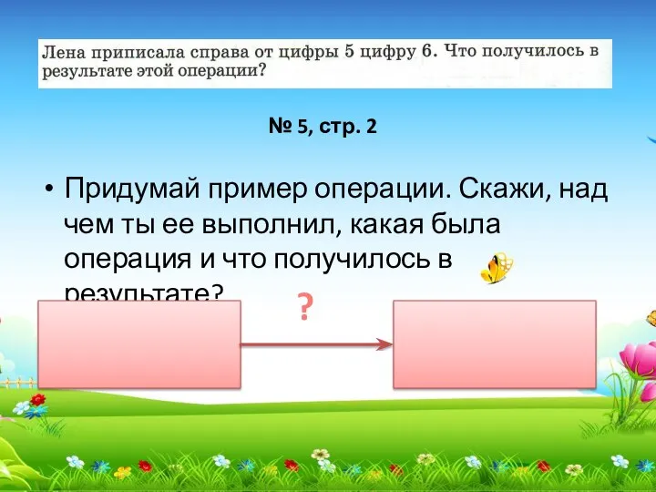 Придумай пример операции. Скажи, над чем ты ее выполнил, какая была операция