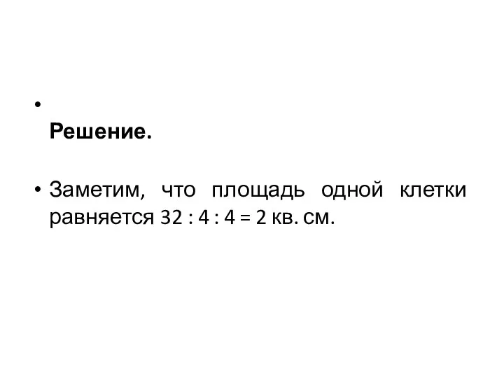 Решение. Заметим, что площадь одной клетки равняется 32 : 4 : 4 = 2 кв. см.