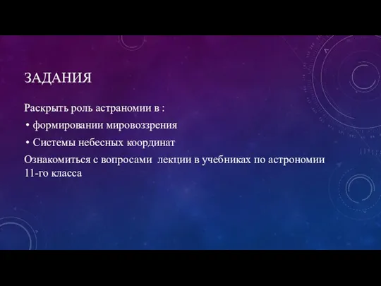 ЗАДАНИЯ Раскрыть роль астраномии в : формировании мировоззрения Системы небесных координат Ознакомиться