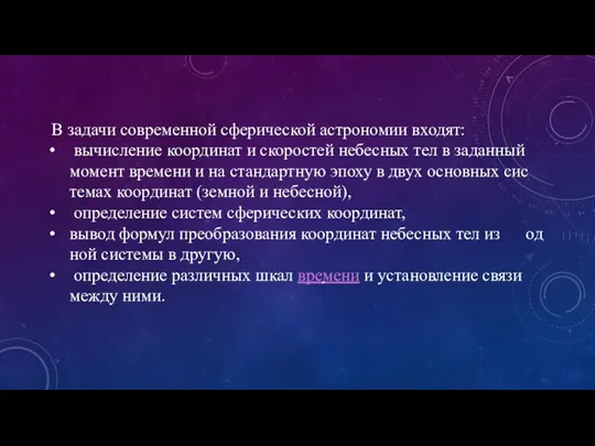 В за­да­чи современной сферической астрономии вхо­дят: вы­чис­ле­ние ко­ор­ди­нат и ско­ро­стей не­бес­ных тел