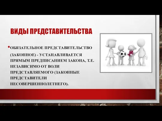 ВИДЫ ПРЕДСТАВИТЕЛЬСТВА ОБЯЗАТЕЛЬНОЕ ПРЕДСТАВИТЕЛЬСТВО (ЗАКОННОЕ) - УСТАНАВЛИВАЕТСЯ ПРЯМЫМ ПРЕДПИСАНИЕМ ЗАКОНА, Т.Е. НЕЗАВИСИМО