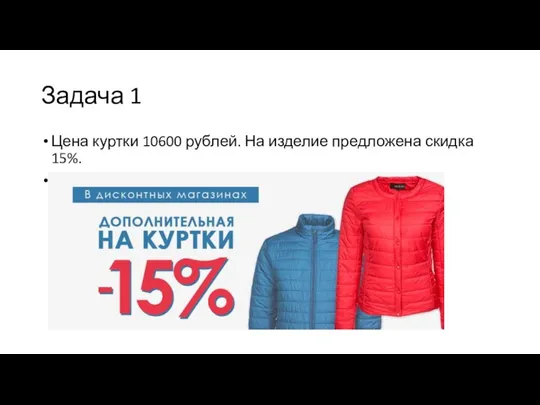 Задача 1 Цена куртки 10600 рублей. На изделие предложена скидка 15%. Найти