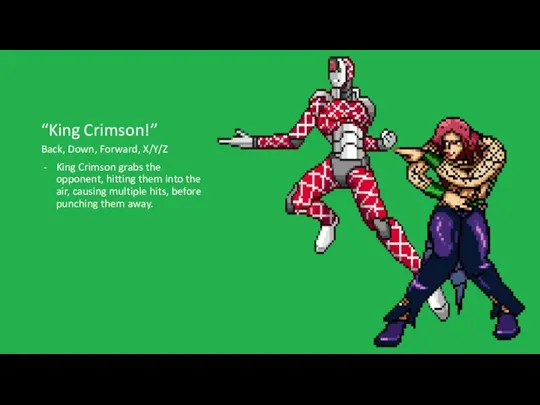 “King Crimson!” Back, Down, Forward, X/Y/Z King Crimson grabs the opponent, hitting