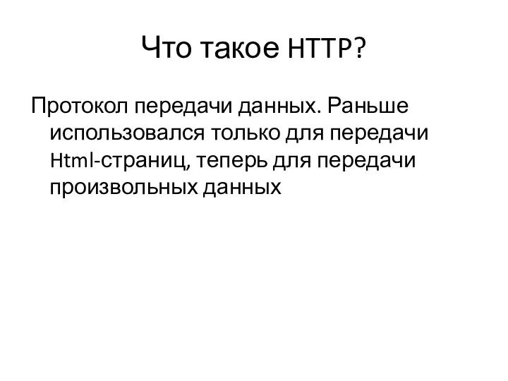 Что такое HTTP? Протокол передачи данных. Раньше использовался только для передачи Html-страниц,