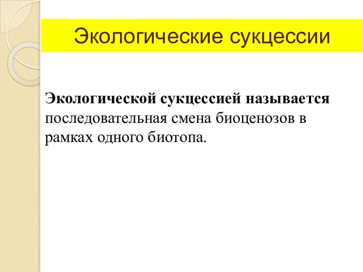 Экологические сукцессии Экологической сукцессией называется последовательная смена биоценозов в рамках одного биотопа.