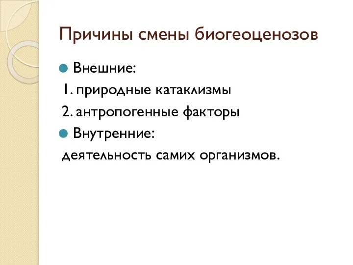 Причины смены биогеоценозов Внешние: 1. природные катаклизмы 2. антропогенные факторы Внутренние: деятельность самих организмов.