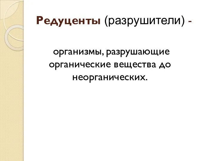 Редуценты (разрушители) - организмы, разрушающие органические вещества до неорганических.