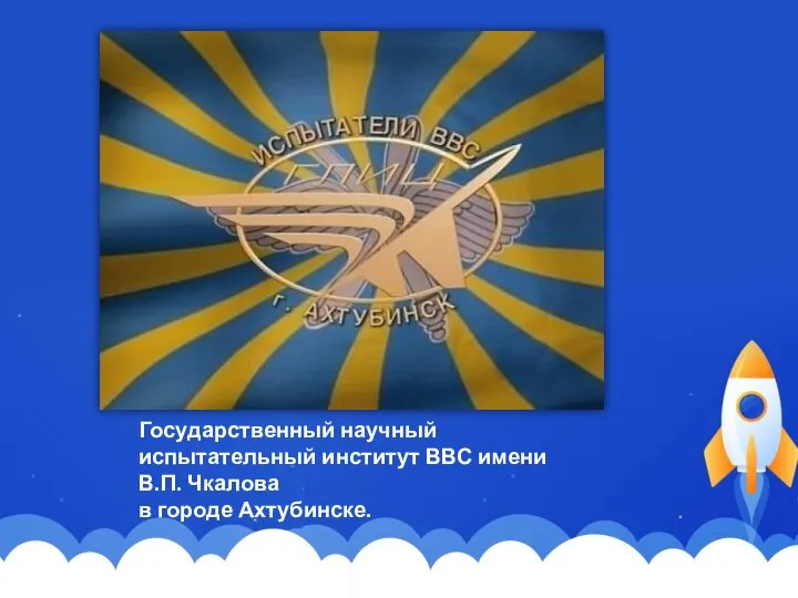 Государственный научный испытательный институт ВВС имени В.П. Чкалова в городе Ахтубинске.