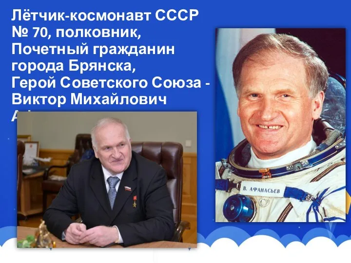 Лётчик-космонавт СССР № 70, полковник, Почетный гражданин города Брянска, Герой Советского Союза - Виктор Михайлович Афанасьев