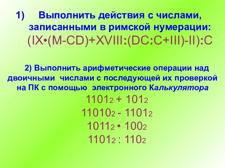 Выполнить действия с числами, записанными в римской нумерации: (IX•(M-CD)+XVIII:(DC:C+III)-II):C 2) Выполнить арифметические