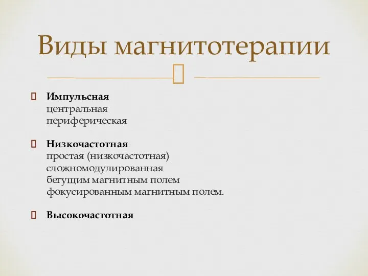 Импульсная центральная периферическая Низкочастотная простая (низкочастотная) сложномодулированная бегущим магнитным полем фокусированным магнитным полем. Высокочастотная Виды магнитотерапии