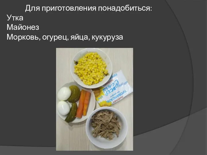 Для приготовления понадобиться: Утка Майонез Морковь, огурец, яйца, кукуруза