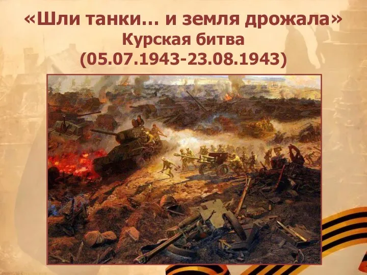 «Шли танки… и земля дрожала» Курская битва (05.07.1943-23.08.1943)