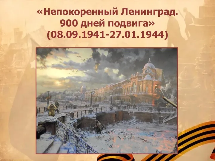 «Непокоренный Ленинград. 900 дней подвига» (08.09.1941-27.01.1944)