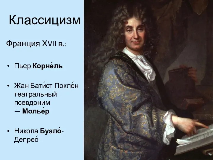 Классицизм Франция ХVII в.: Пьер Корне́ль Жан Бати́ст Покле́н театральный псевдоним — Молье́р Никола Буало́-Депрео́