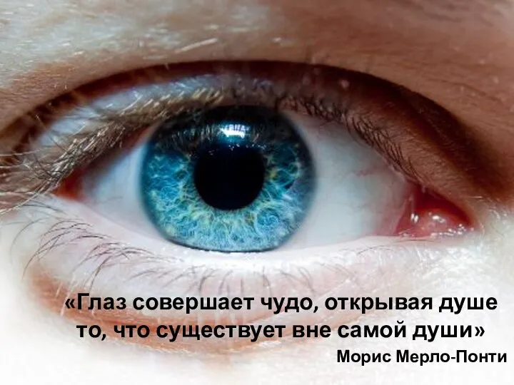 «Глаз совершает чудо, открывая душе то, что существует вне самой души» Морис Мерло-Понти