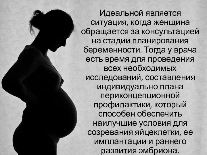 Идеальной является ситуация, когда женщина обращается за консультацией на стадии планирования беременности.