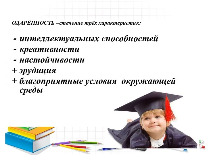 ОДАРЁННОСТЬ –стечение трёх характеристик: интеллектуальных способностей креативности настойчивости + эрудиция + благоприятные условия окружающей среды