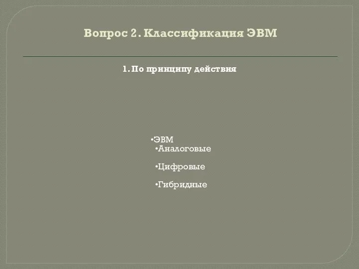 Вопрос 2. Классификация ЭВМ ЭВМ Аналоговые Цифровые Гибридные 1. По принципу действия