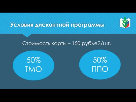 Условия дисконтной программы Стоимость карты – 150 рублей/шт. 50% ТМО 50% ППО