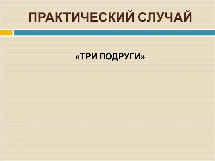 ПРАКТИЧЕСКИЙ СЛУЧАЙ «ТРИ ПОДРУГИ»