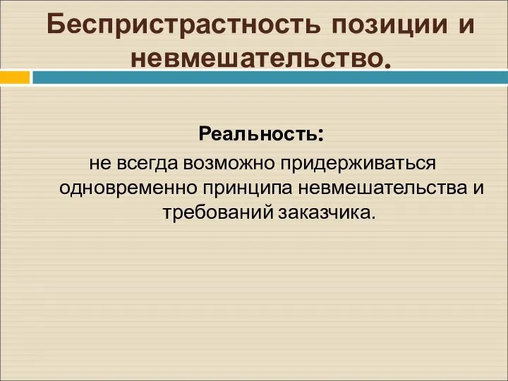 Беспристрастность позиции и невмешательство. Реальность: не всегда возможно придерживаться одновременно принципа невмешательства и требований заказчика.