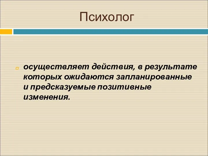 Психолог осуществляет действия, в результате которых ожидаются запланированные и предсказуемые позитивные изменения.