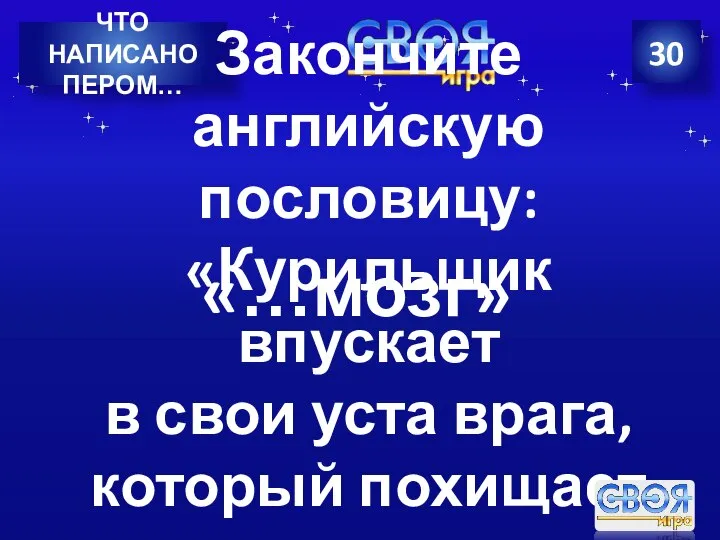 30 ЧТО НАПИСАНО ПЕРОМ… Закончите английскую пословицу: «Курильщик впускает в свои уста