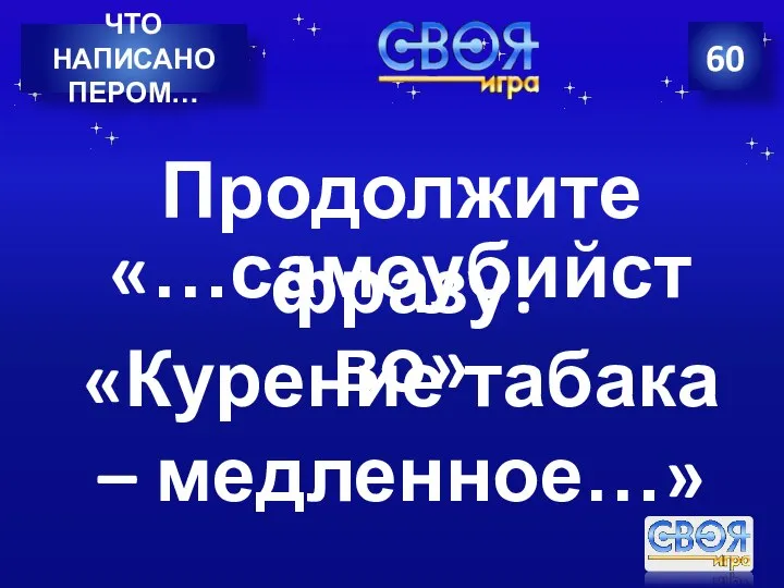 60 ЧТО НАПИСАНО ПЕРОМ… Продолжите фразу: «Курение табака – медленное…» «…самоубийство»