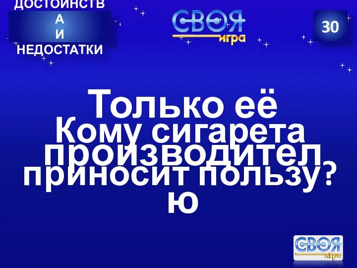 30 ДОСТОИНСТВА И НЕДОСТАТКИ Кому сигарета приносит пользу? Только её производителю