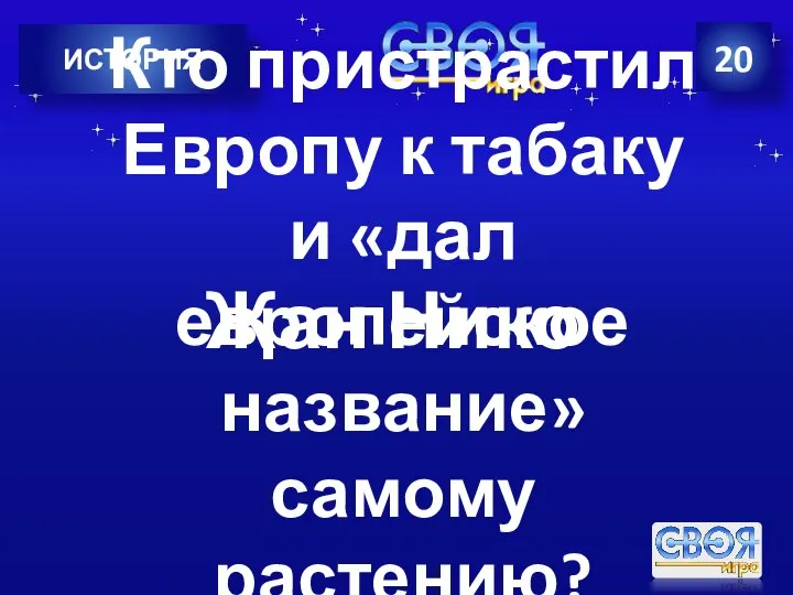 ИСТОРИЯ 20 Кто пристрастил Европу к табаку и «дал европейское название» самому растению? Жан Нико