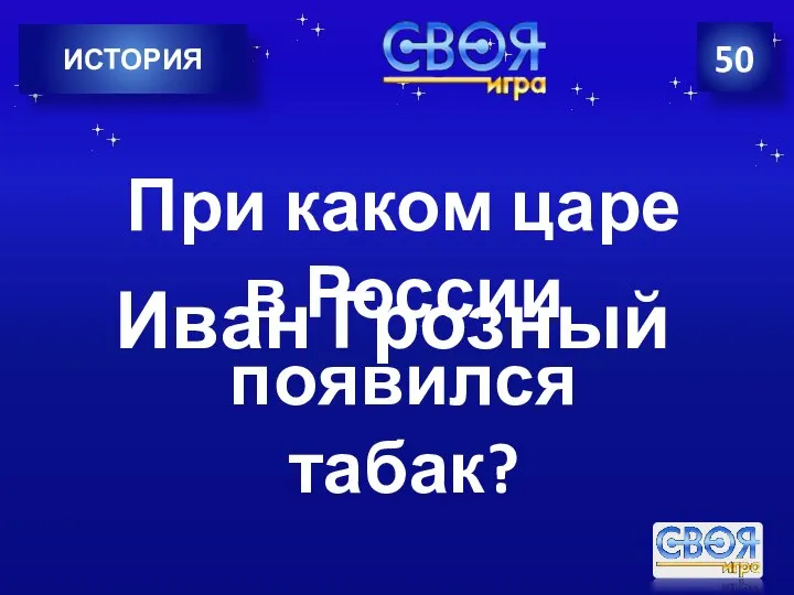 ИСТОРИЯ 50 При каком царе в России появился табак? Иван Грозный