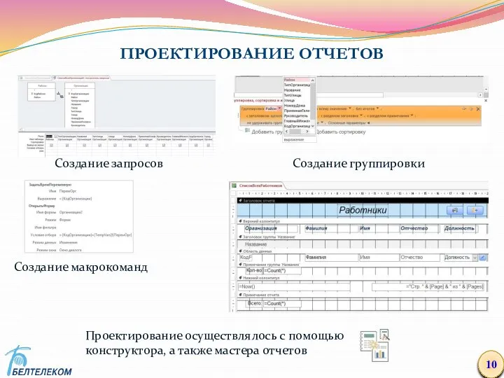 ПРОЕКТИРОВАНИЕ ОТЧЕТОВ 10 Создание запросов Создание группировки Создание макрокоманд Проектирование осуществлялось с