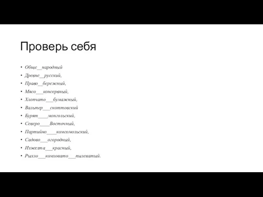 Проверь себя Обще__народный Древне__русский, Право__бережный, Мясо___консервный, Хлопчато___бумажный, Вальтер___скоттовский Бурят____монгольский, Северо____Восточный, Партийно____комсомольский, Садово___огородный, Изжелта___красный, Рыхло___комховато___пылеватый.